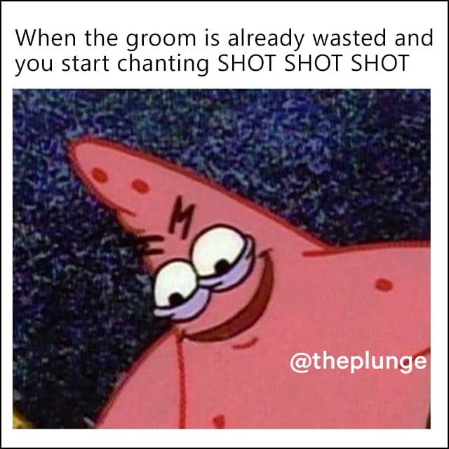 Malicious Patrick meme: "When the groom is already wasted and you start chanting SHOT SHOT SHOT!"