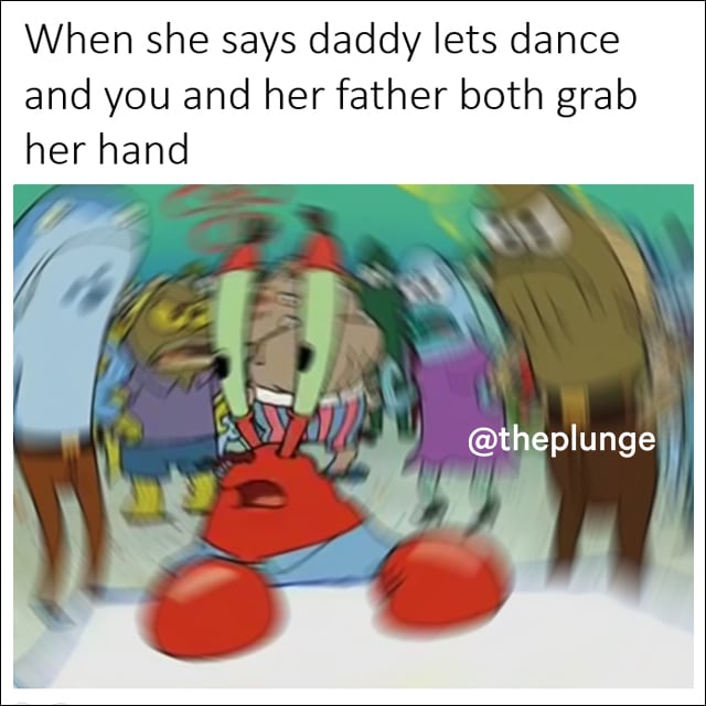 Mr. Krabs is shocked and in trouble; "when she says daddy lets dance and you and her father both grab her hand"