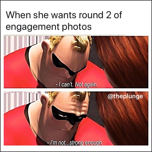 Mr. Incredible says he can't, not again - he's not strong enough, when she wants round 2 of engagement photos.